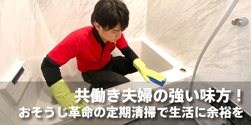 共働き夫婦の強い味方！おそうじ革命の定期清掃で生活に余裕を