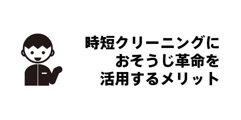 時短クリーニングにおそうじ革命を活用するメリット