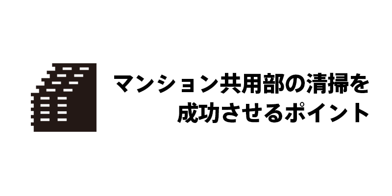 マンション共用部の清掃を成功させるポイント