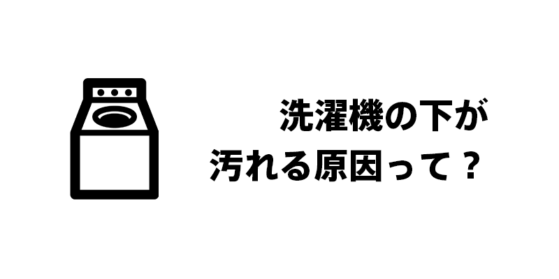 洗濯機の下が汚れる原因って？