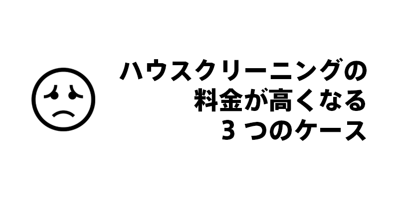 ハウスクリーニングの料金が高くなる3つのケース