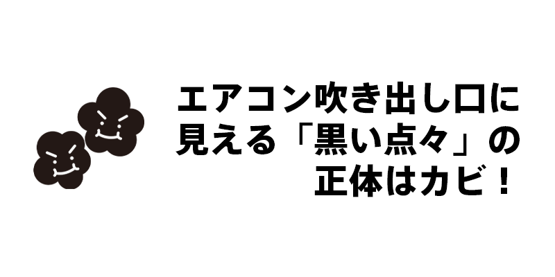 エアコン吹き出し口に見える「黒い点々」の正体はカビ！