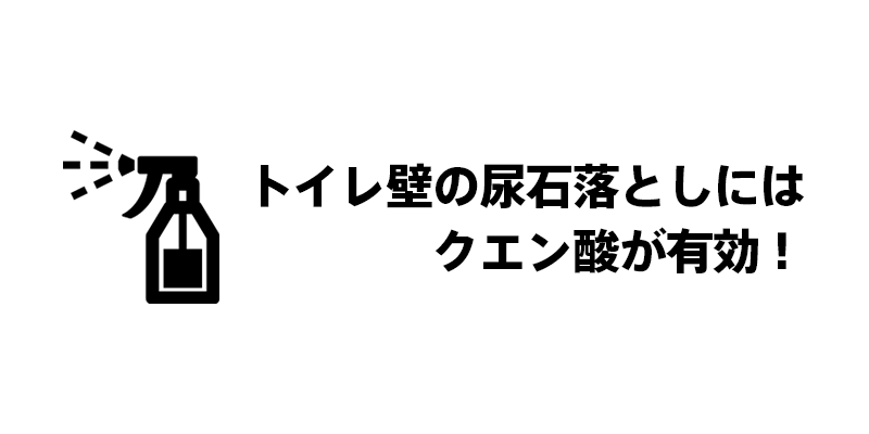 トイレ壁の尿石落としにはクエン酸が有効！
