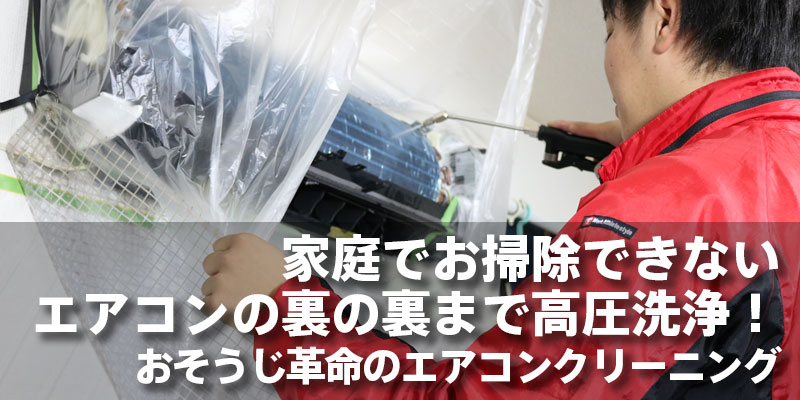 家庭でお掃除できないエアコンの裏の裏まで高圧洗浄！おそうじ革命のエアコンクリーニング
