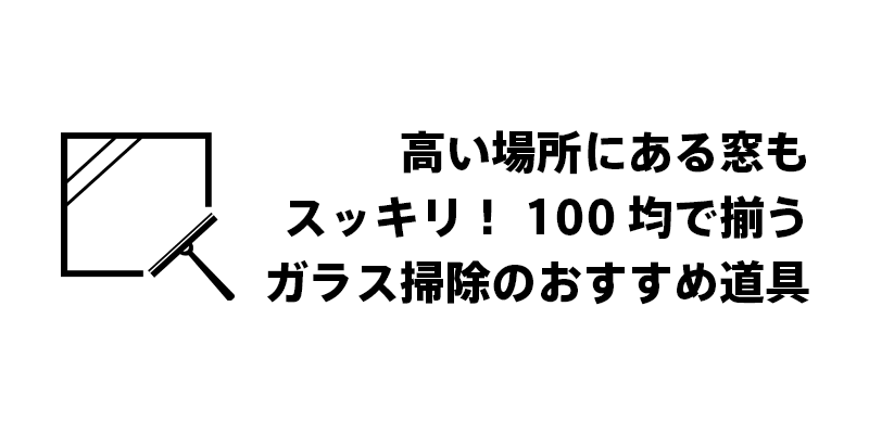高い場所にある窓もスッキリ！100均で揃うガラス掃除のおすすめ道具