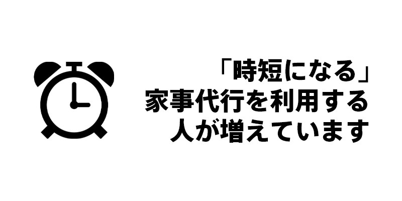 「時短になる」家事代行を利用する人が増えています