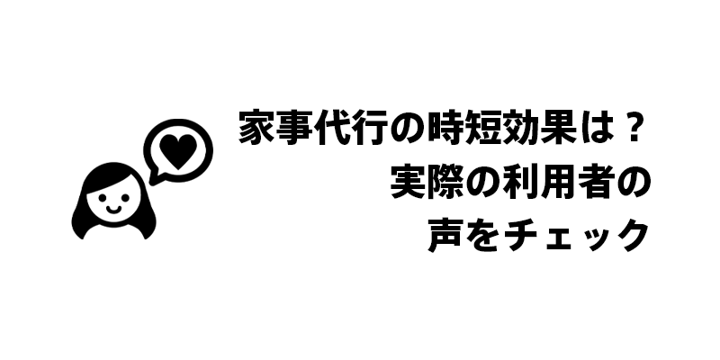 家事代行の時短効果は？実際の利用者の声をチェック