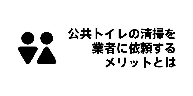 公共トイレの清掃を業者に依頼するメリットとは