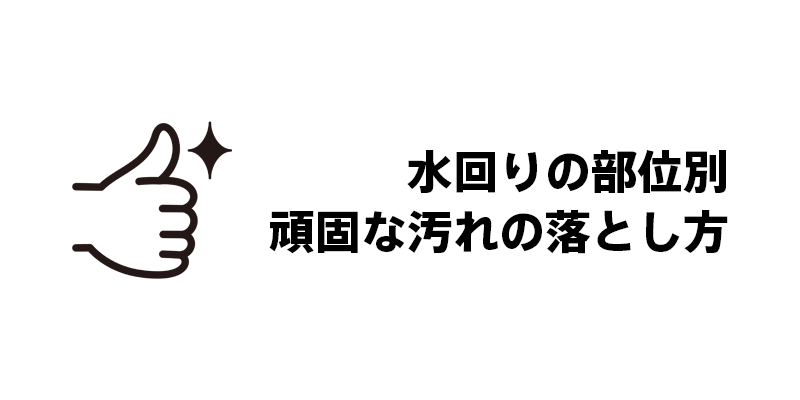 水回りの部位別・頑固な汚れの落とし方