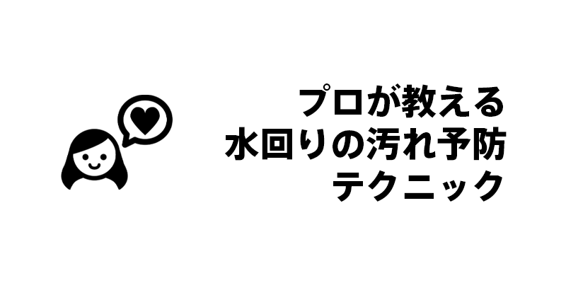 プロが教える水回りの汚れ予防テクニック