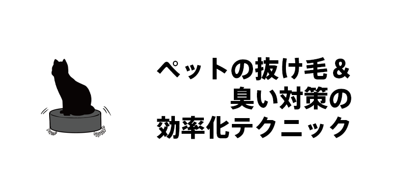 ペットの抜け毛＆臭い対策の効率化テクニック
