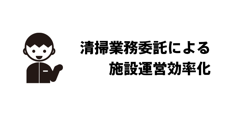 清掃業務委託による施設運営効率化