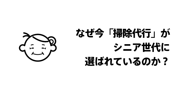 なぜ今「掃除代行」がシニア世代に選ばれているのか？
