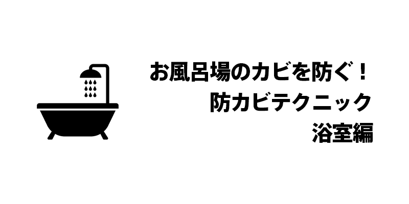 お風呂場のカビを防ぐ！防カビテクニック・浴室編