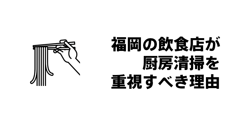 福岡の飲食店が厨房清掃を重視すべき理由
