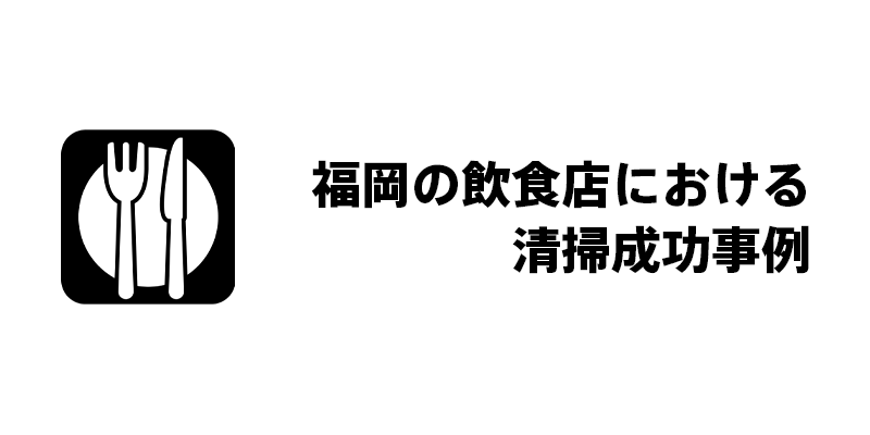 福岡の飲食店における清掃成功事例