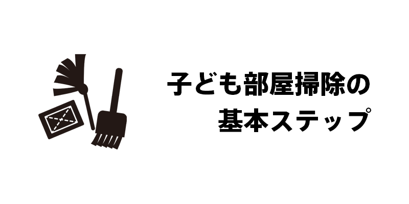 子ども部屋掃除の基本ステップ