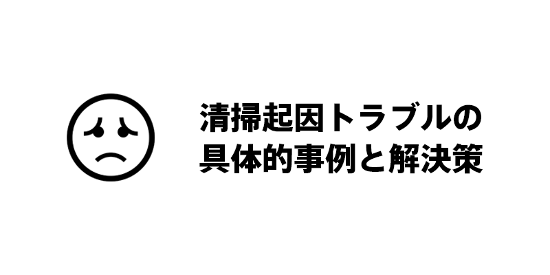 清掃起因トラブルの具体的事例と解決策