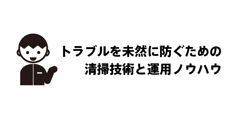 トラブルを未然に防ぐための清掃技術と運用ノウハウ