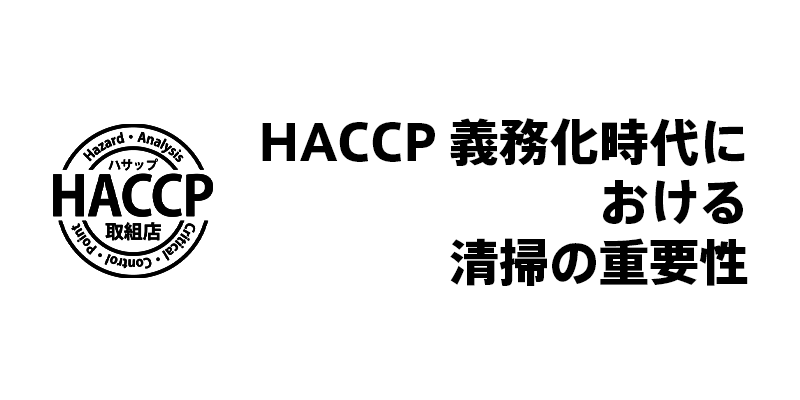 HACCP義務化時代における清掃の重要性