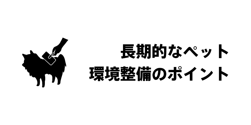 長期的なペット環境整備のポイント