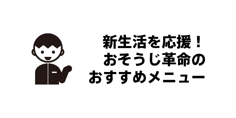 新生活を応援！おそうじ革命のおすすめメニュー