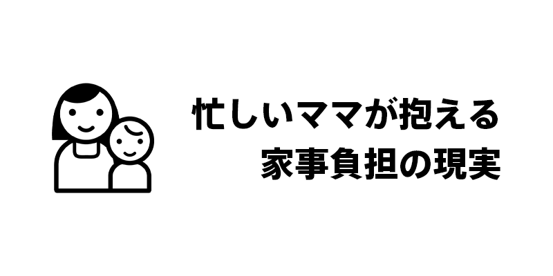 忙しいママが抱える家事負担の現実