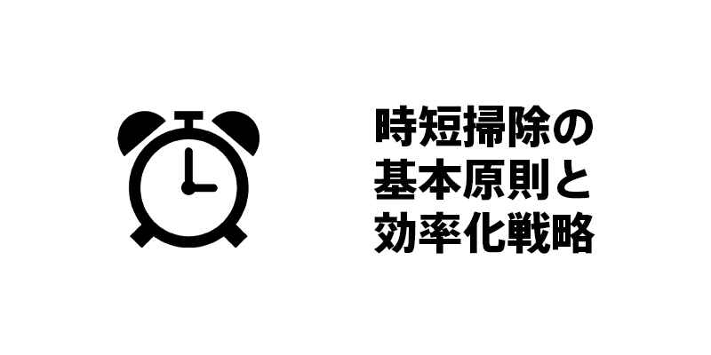 時短掃除の基本原則と効率化戦略