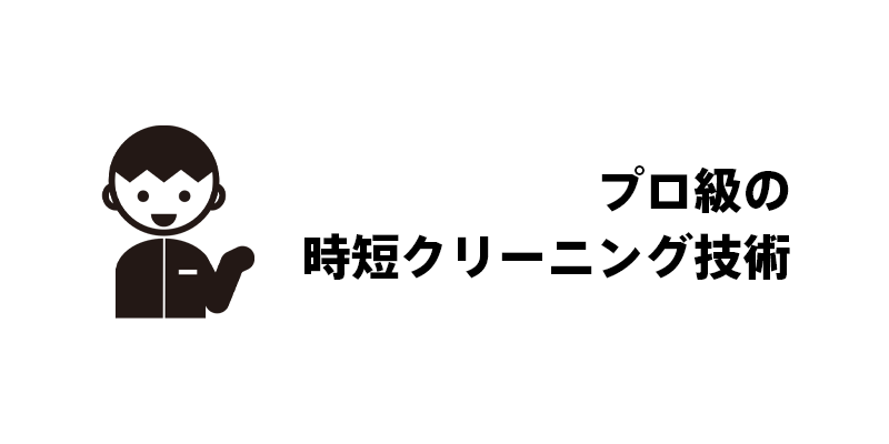 プロ級の時短クリーニング技術