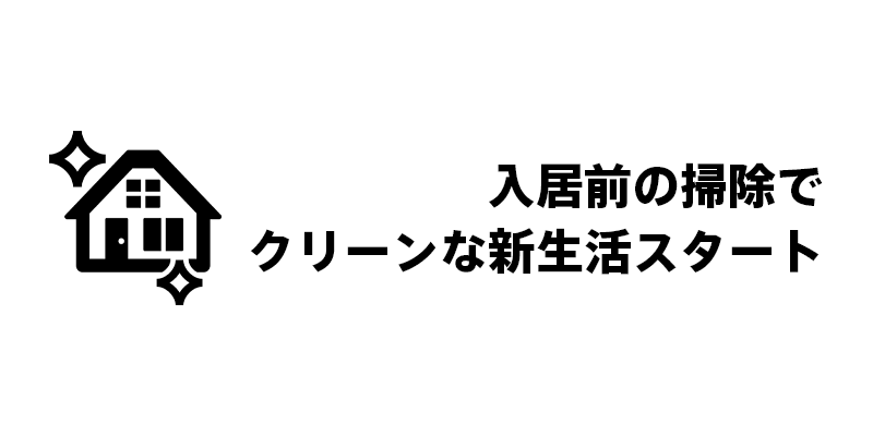 入居前の掃除でクリーンな新生活スタート