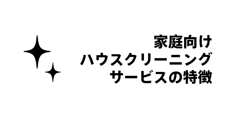 家庭向けハウスクリーニングサービスの特徴