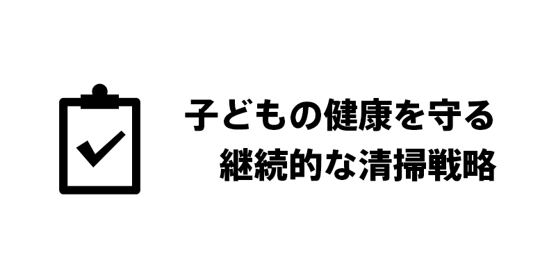 子どもの健康を守る継続的な清掃戦略