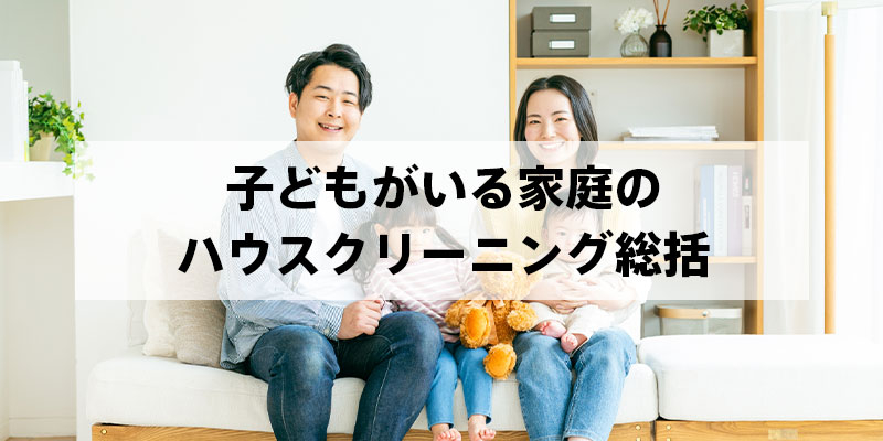 子どもがいる家庭のハウスクリーニング総括