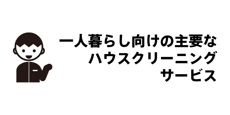 一人暮らし向けの主要なハウスクリーニングサービス