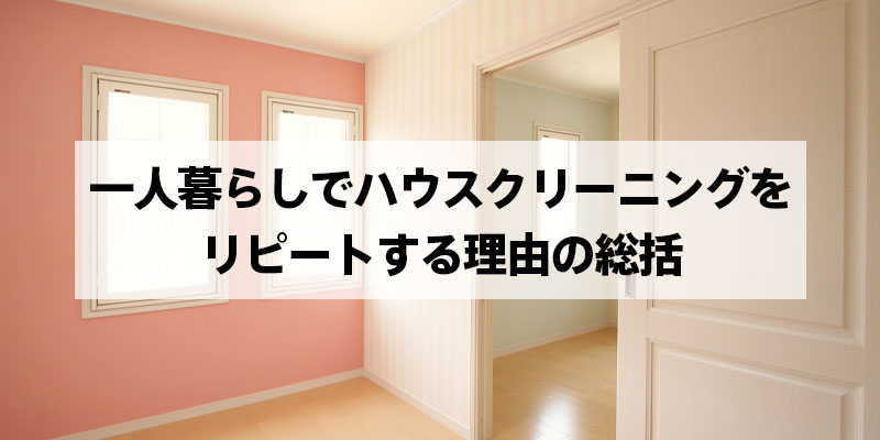 一人暮らしでハウスクリーニングをリピートする理由の総括