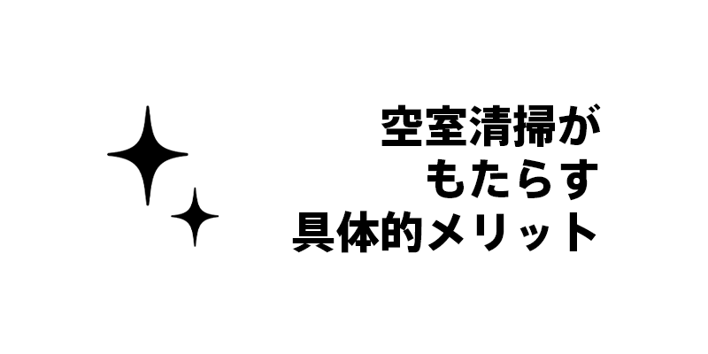 空室清掃がもたらす具体的メリット