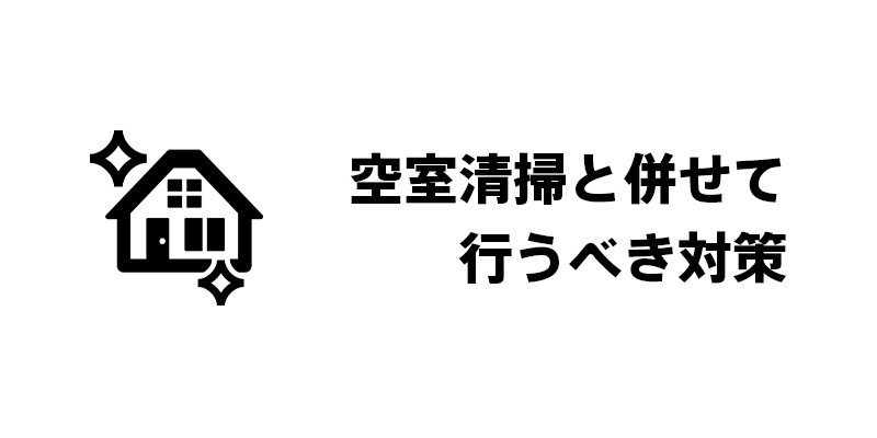 空室清掃と併せて行うべき対策