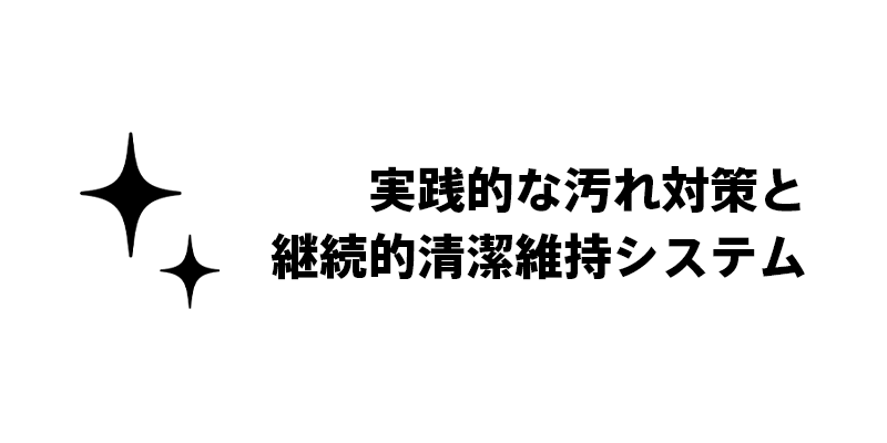 実践的な汚れ対策と継続的清潔維持システム
