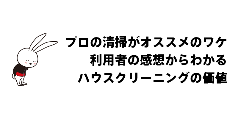 プロの清掃がオススメのワケ｜利用者の感想からわかるハウスクリーニングの価値