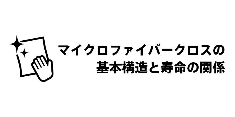 マイクロファイバークロスの基本構造と寿命の関係