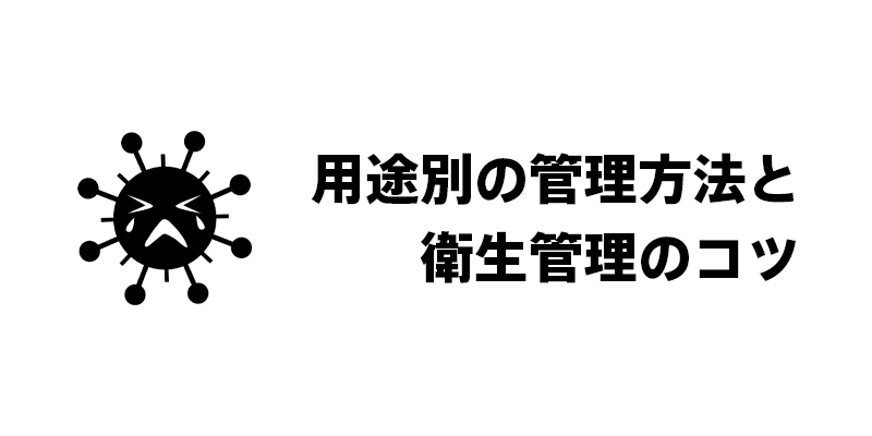 用途別の管理方法と衛生管理のコツ