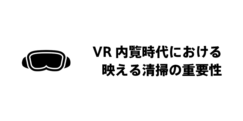 VR内覧時代における映える清掃の重要性