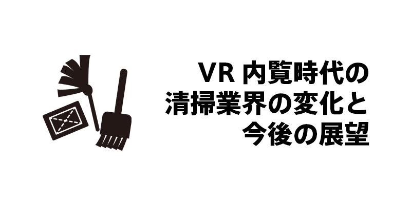 VR内覧時代の清掃業界の変化と今後の展望