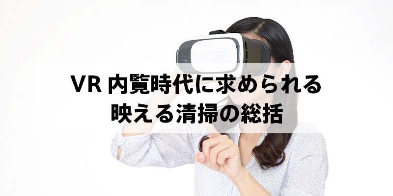 VR内覧時代に求められる映える清掃の総括