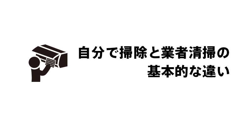 自分で掃除と業者清掃の基本的な違い