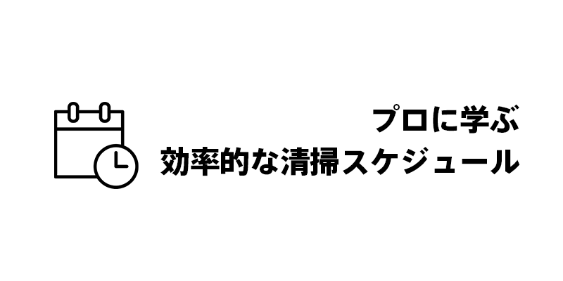 プロに学ぶ効率的な清掃スケジュール