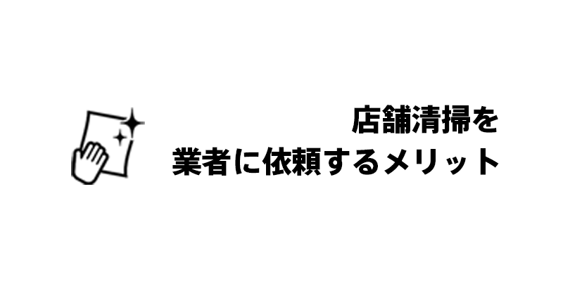 店舗清掃を業者に依頼するメリット