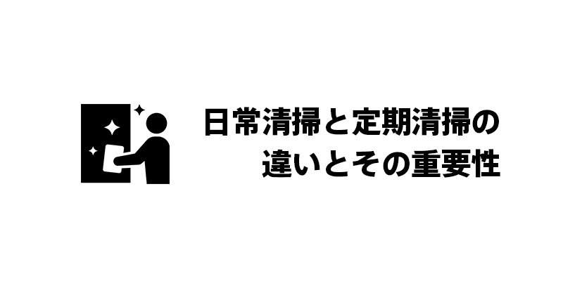 日常清掃と定期清掃の違いとその重要性