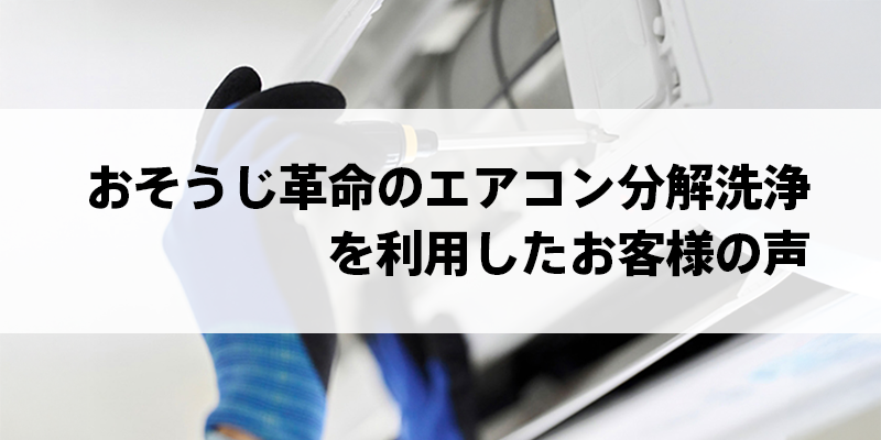 おそうじ革命の エアコン分解洗浄を 利用したお客様の声