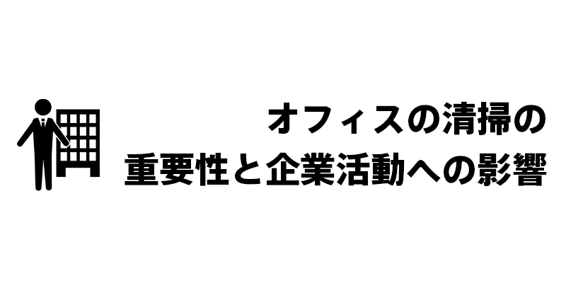 オフィスの清掃の重要性と企業活動への影響